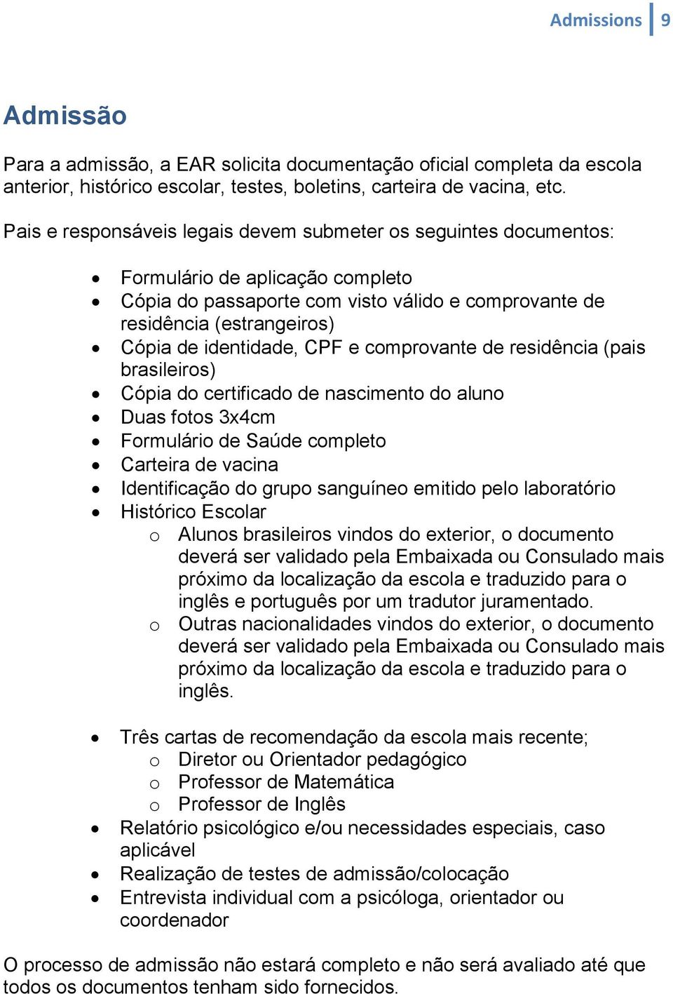 identidade, CPF e comprovante de residência (pais brasileiros) Cópia do certificado de nascimento do aluno Duas fotos 3x4cm Formulário de Saúde completo Carteira de vacina Identificação do grupo