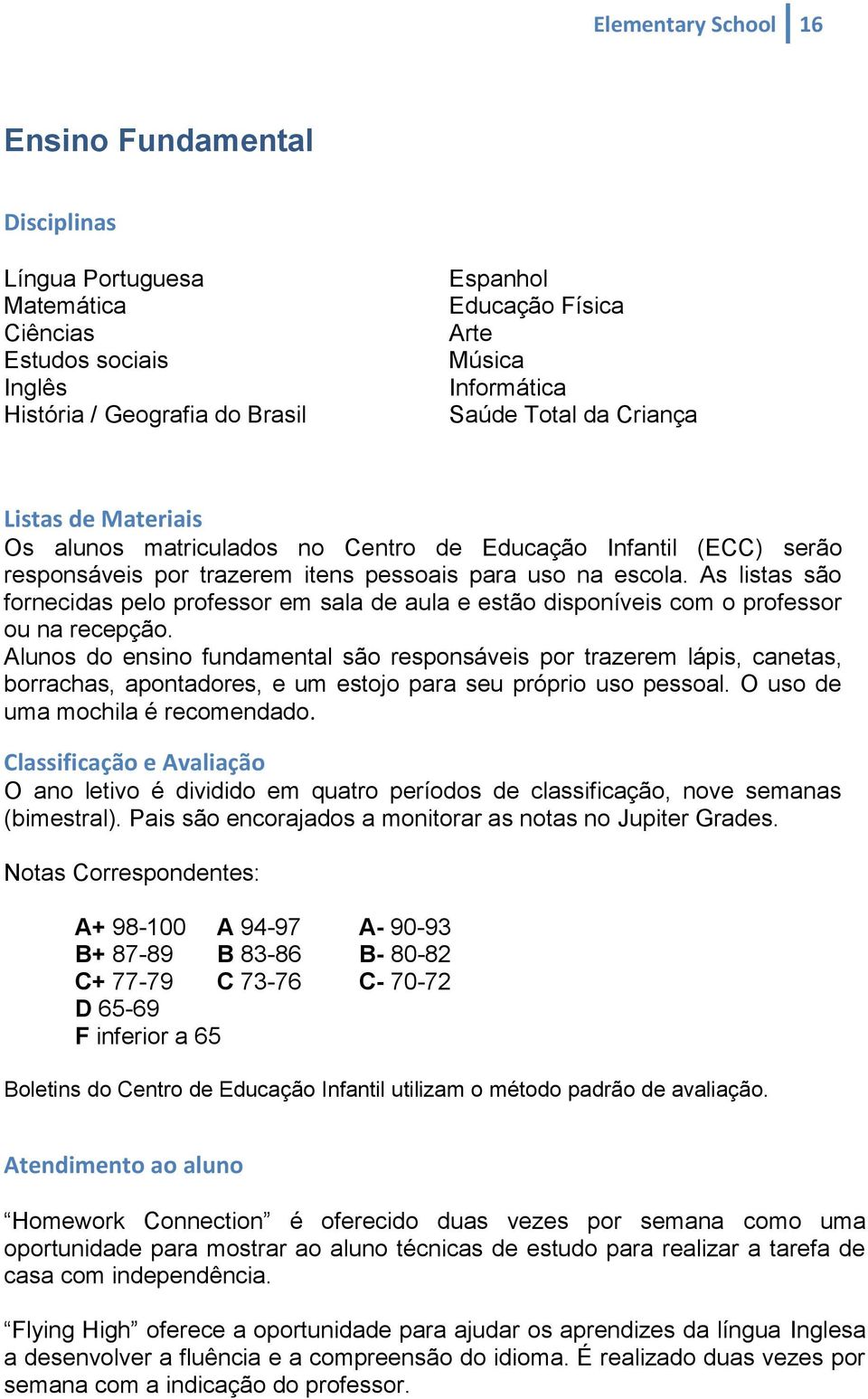 As listas são fornecidas pelo professor em sala de aula e estão disponíveis com o professor ou na recepção.