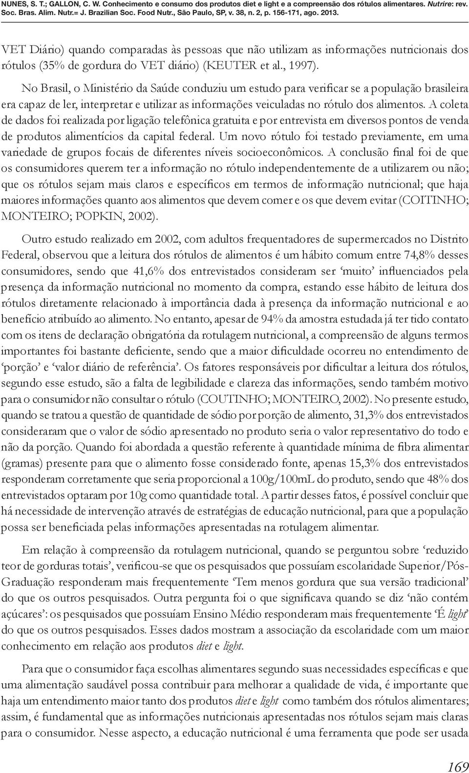 A coleta de dados foi realizada por ligação telefônica gratuita e por entrevista em diversos pontos de venda de produtos alimentícios da capital federal.