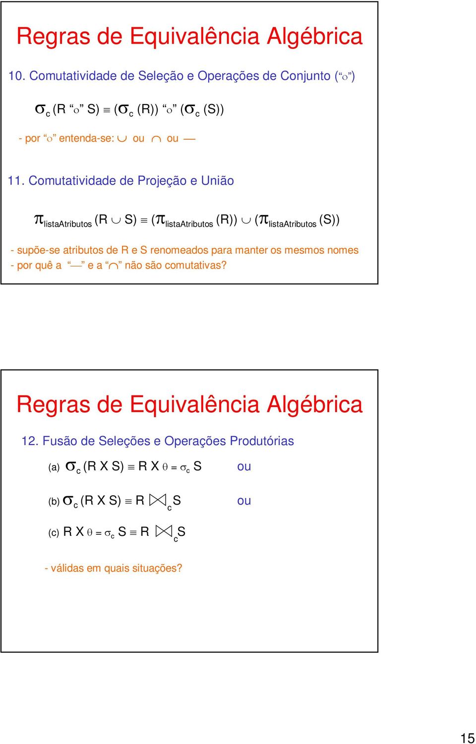 Comutatividade de Projeção e União π listaatributos (R S) (π listaatributos (R)) (π listaatributos (S)) - supõe-se atributos de R e S