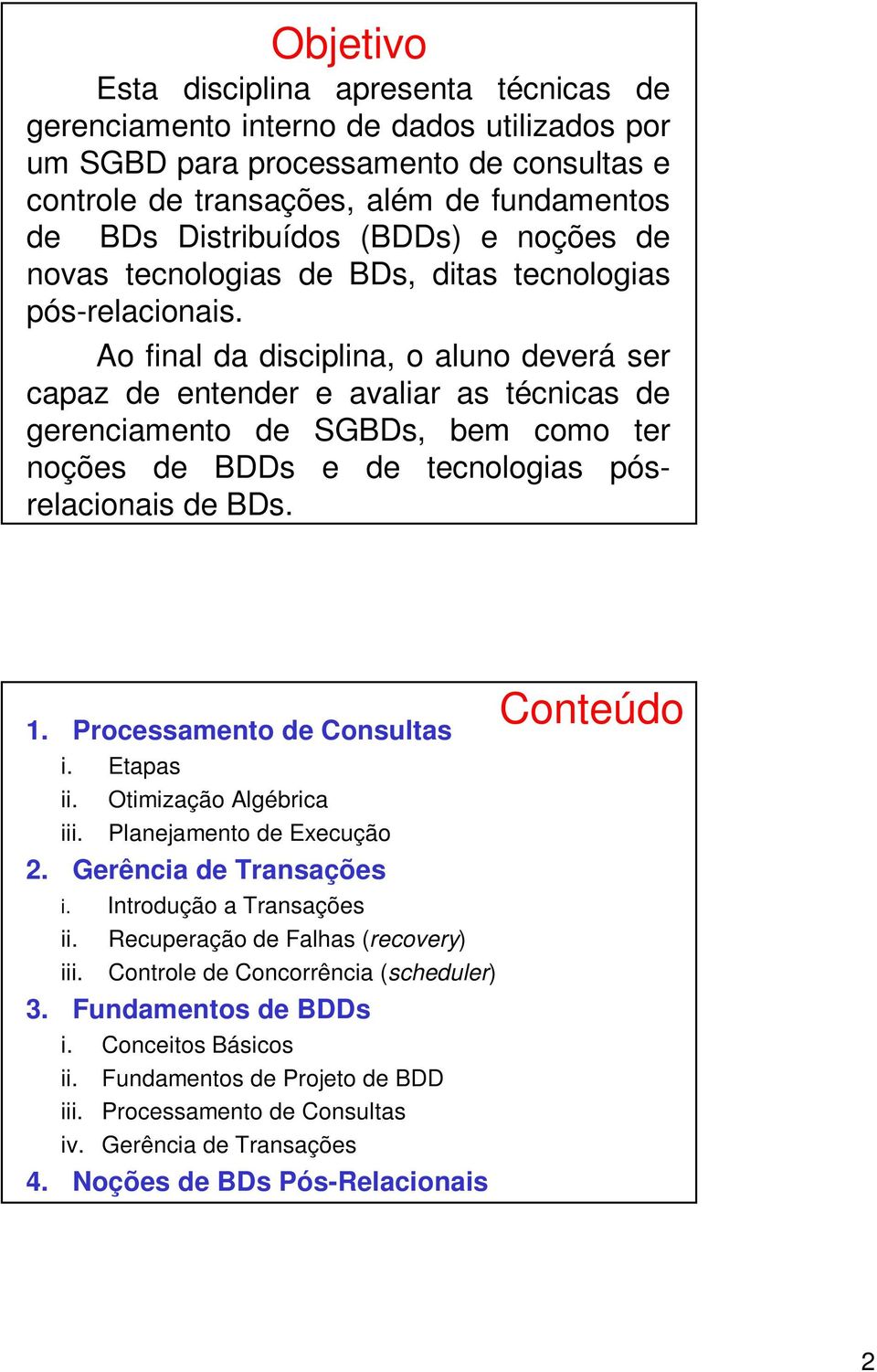 Ao final da disciplina, o aluno deverá ser capaz de entender e avaliar as técnicas de gerenciamento de SGBDs, bem como ter noções de BDDs e de tecnologias pósrelacionais de BDs. 1.