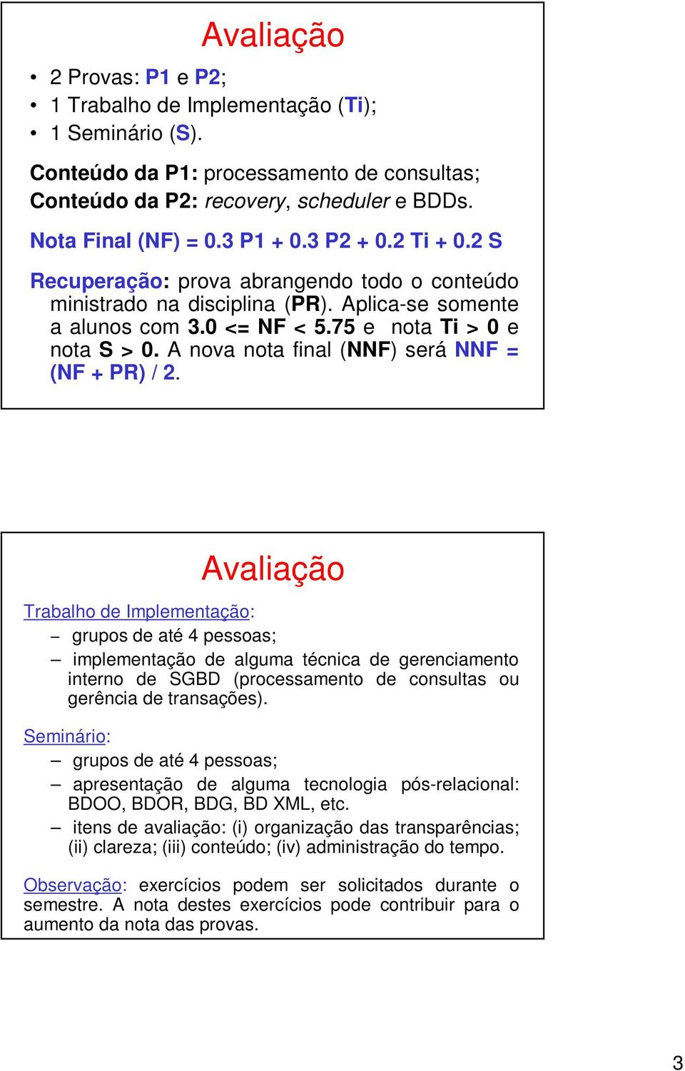 A nova nota final (NNF) será NNF = (NF + PR) / 2.