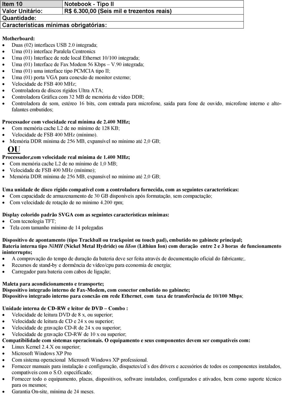 90 integrada; Uma (01) uma interface tipo PCMCIA tipo II; Uma (01) porta VGA para conexão de monitor externo; Velocidade de FSB 400 MHz; Controladora de discos rígidos Ultra ATA; Controladora Gráfica