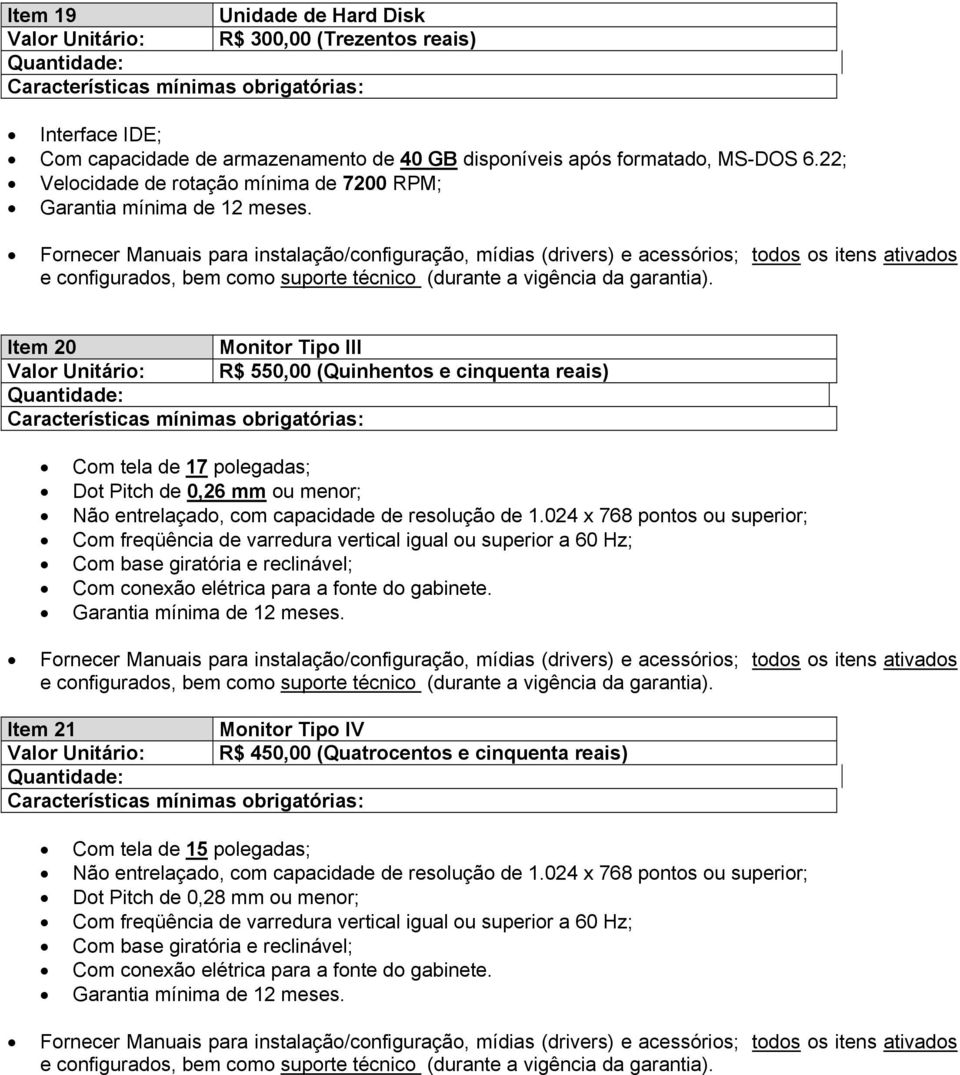 Item 20 Monitor Tipo III Valor Unitário: R$ 550,00 (Quinhentos e cinquenta reais) Com tela de 17 polegadas; Dot Pitch de 0,26 mm ou menor; Não entrelaçado, com capacidade de resolução de 1.