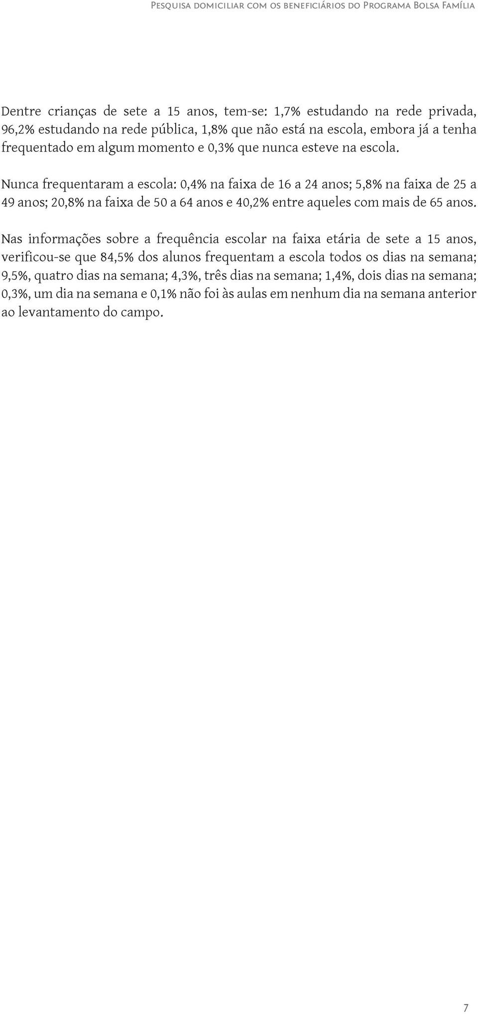 Nunca frequentaram a escola: 0,4% na faixa de 16 a 24 anos; 5,8% na faixa de 25 a 49 anos; 20,8% na faixa de 50 a 64 anos e 40,2% entre aqueles com mais de 65 anos.