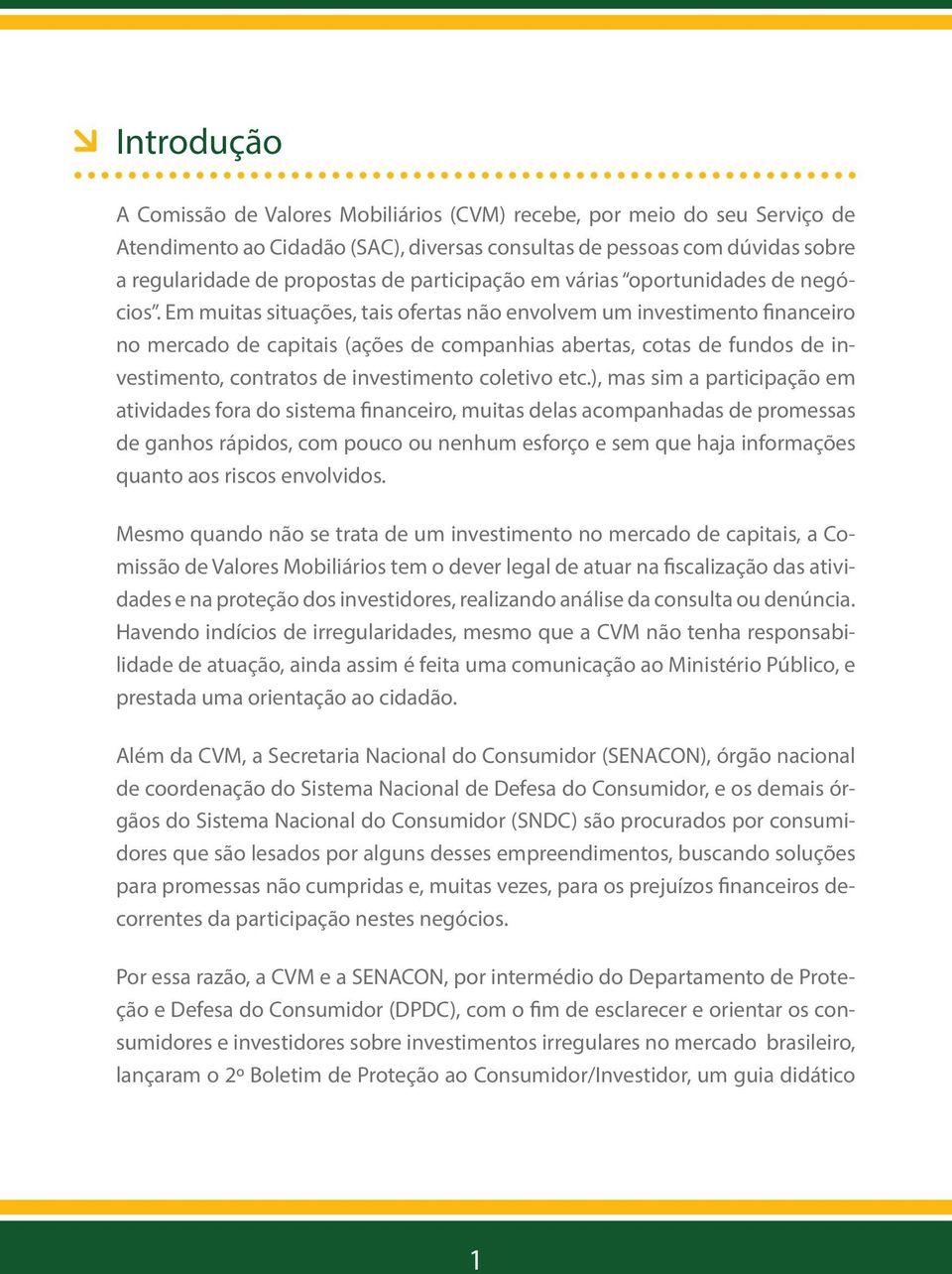 Em muitas situações, tais ofertas não envolvem um investimento financeiro no mercado de capitais (ações de companhias abertas, cotas de fundos de investimento, contratos de investimento coletivo etc.