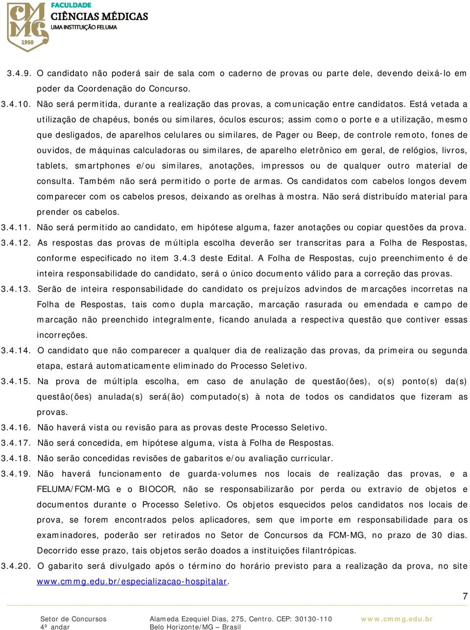 Está vetada a utilização de chapéus, bonés ou similares, óculos escuros; assim como o porte e a utilização, mesmo que desligados, de aparelhos celulares ou similares, de Pager ou Beep, de controle