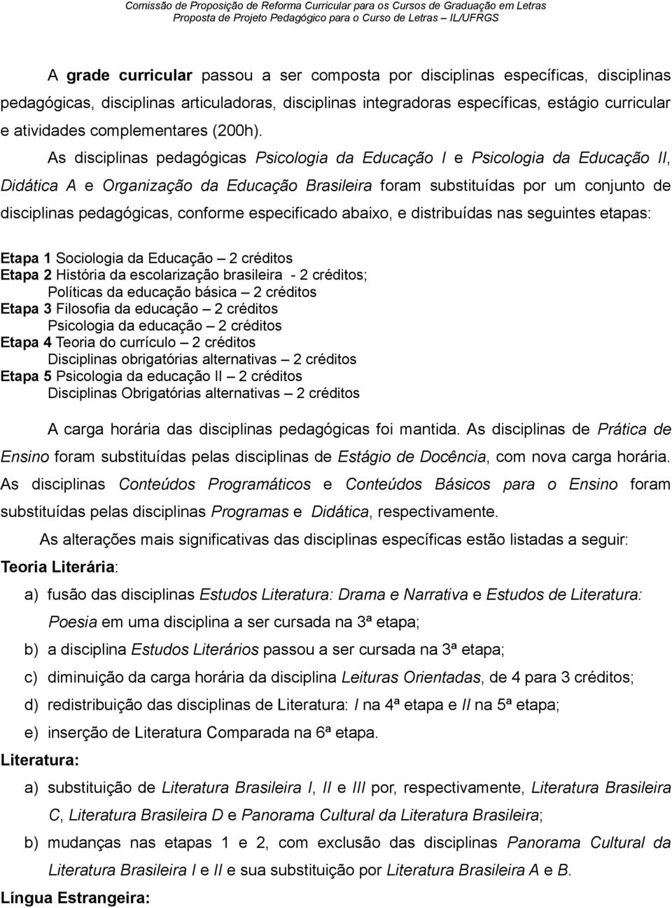 As disciplinas pedagógicas Psicologia da Educação I e Psicologia da Educação II, Didática A e Organização da Educação Brasileira foram substituídas por um conjunto de disciplinas pedagógicas,