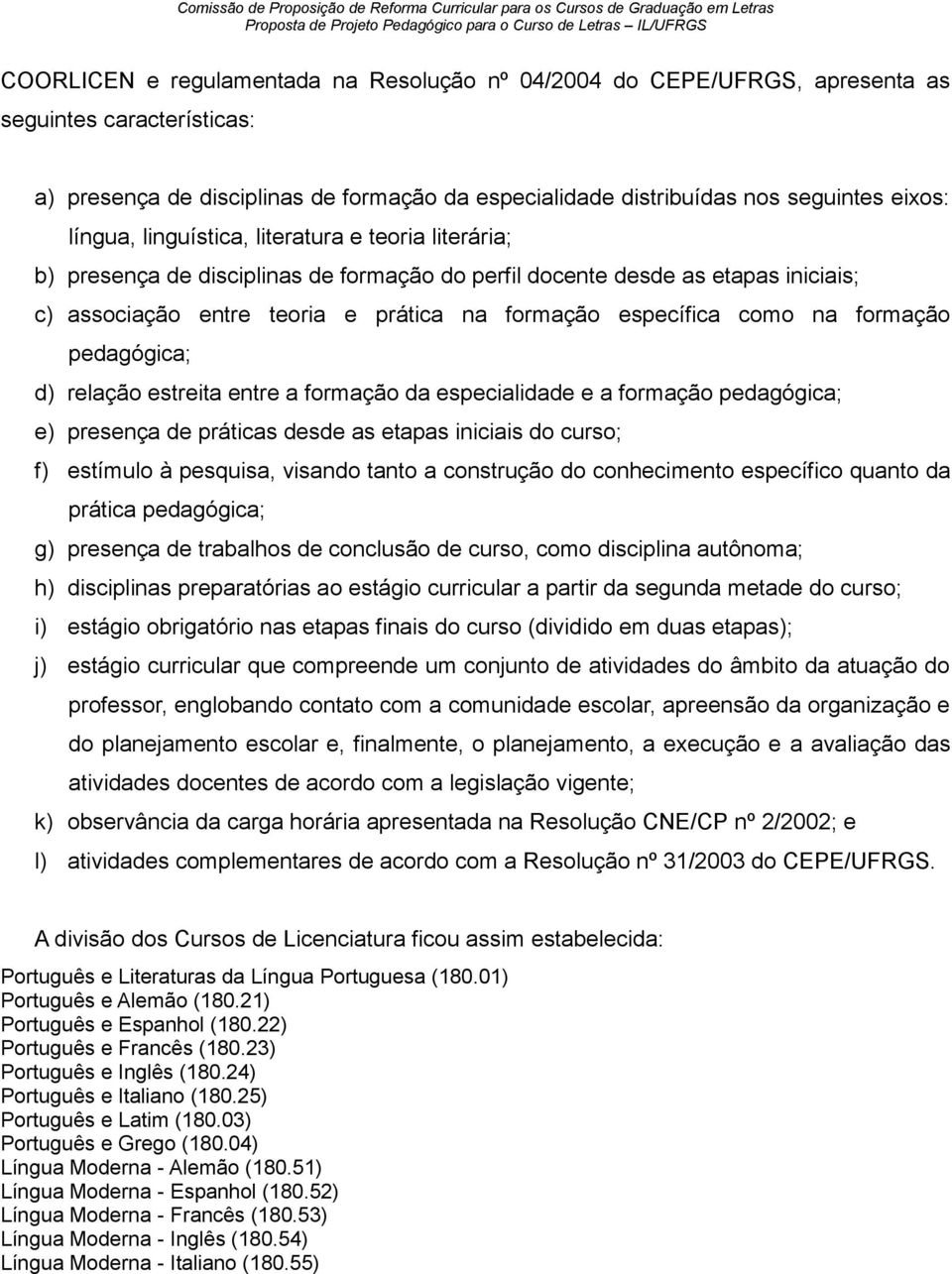 na formação pedagógica; d) relação estreita entre a formação da especialidade e a formação pedagógica; e) presença de práticas desde as etapas iniciais do curso; f) estímulo à pesquisa, visando tanto