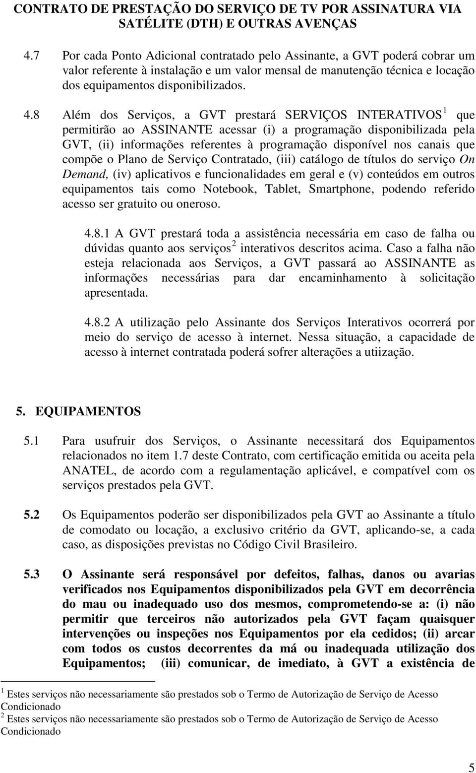 canais que compõe o Plano de Serviço Contratado, (iii) catálogo de títulos do serviço On Demand, (iv) aplicativos e funcionalidades em geral e (v) conteúdos em outros equipamentos tais como Notebook,