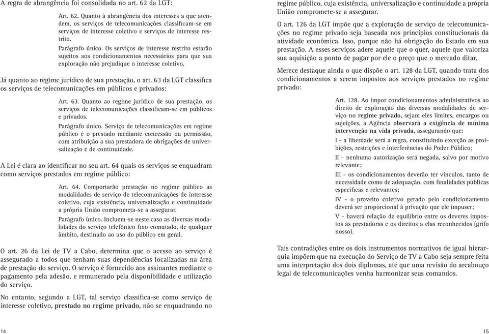 Os serviços de interesse restrito estarão sujeitos aos condicionamentos necessários para que sua exploração não prejudique o interesse coletivo. Já quanto ao regime jurídico de sua prestação, o art.