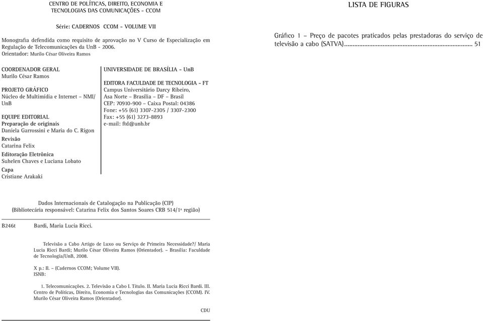 .. 51 COORDENADOR GERAL Murilo César Ramos PROJETO GRÁFICO Núcleo de Multimídia e Internet NMI/ UnB EQUIPE EDITORIAL Preparação de originais Daniela Garrossini e Maria do C.