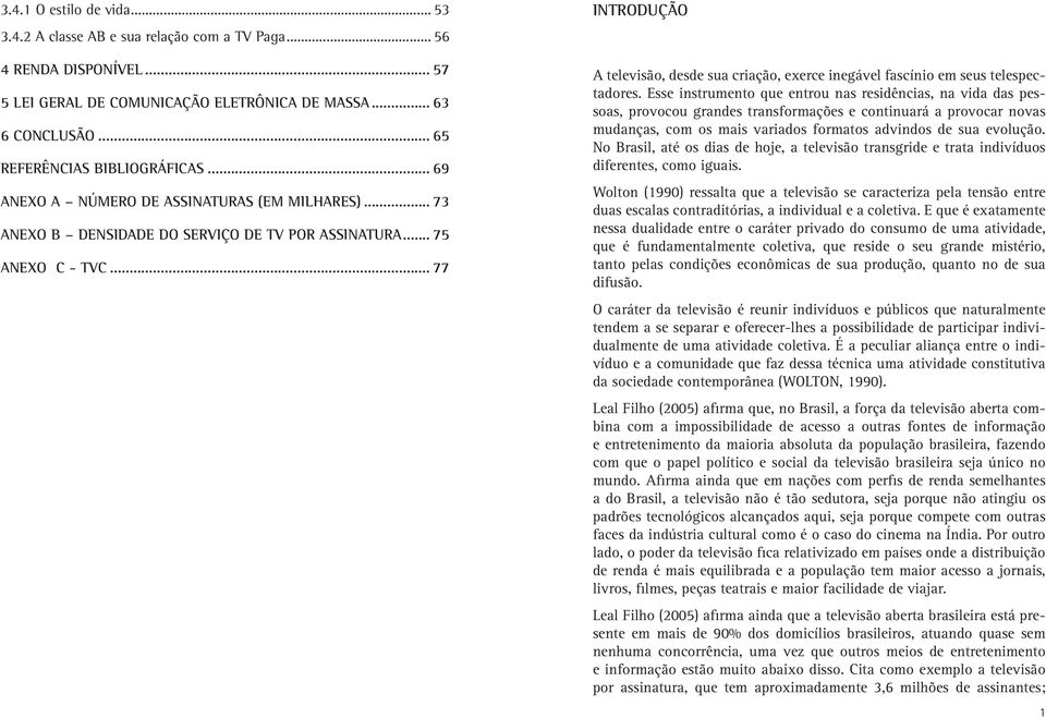 .. 77 INTRODUÇÃO A televisão, desde sua criação, exerce inegável fascínio em seus telespectadores.