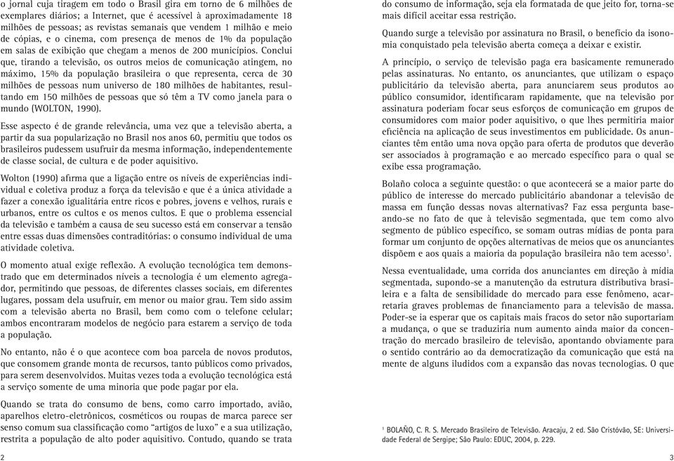 Conclui que, tirando a televisão, os outros meios de comunicação atingem, no máximo, 15% da população brasileira o que representa, cerca de 30 milhões de pessoas num universo de 180 milhões de