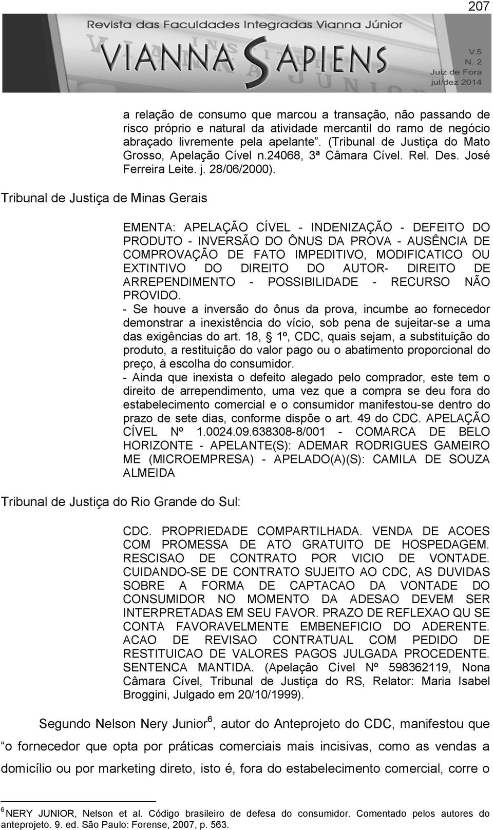 EMENTA: APELAÇÃO CÍVEL - INDENIZAÇÃO - DEFEITO DO PRODUTO - INVERSÃO DO ÔNUS DA PROVA - AUSÊNCIA DE COMPROVAÇÃO DE FATO IMPEDITIVO, MODIFICATICO OU EXTINTIVO DO DIREITO DO AUTOR- DIREITO DE