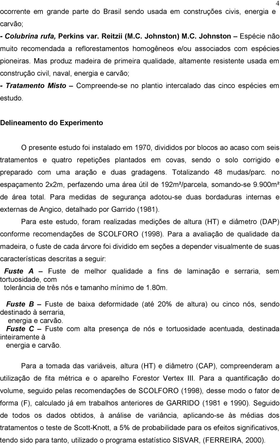 Mas produz madeira de primeira qualidade, altamente resistente usada em construção civil, naval, energia e carvão; - Tratamento Misto Compreende-se no plantio intercalado das cinco espécies em estudo.