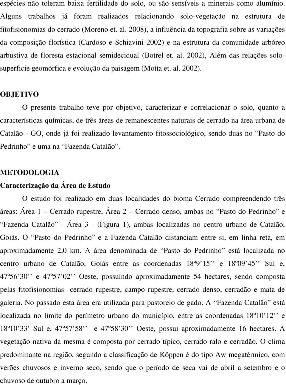 2008), a influência da topografia sobre as variações da composição florística (Cardoso e Schiavini 2002) e na estrutura da comunidade arbóreo arbustiva de floresta estacional semidecidual (Botrel et.