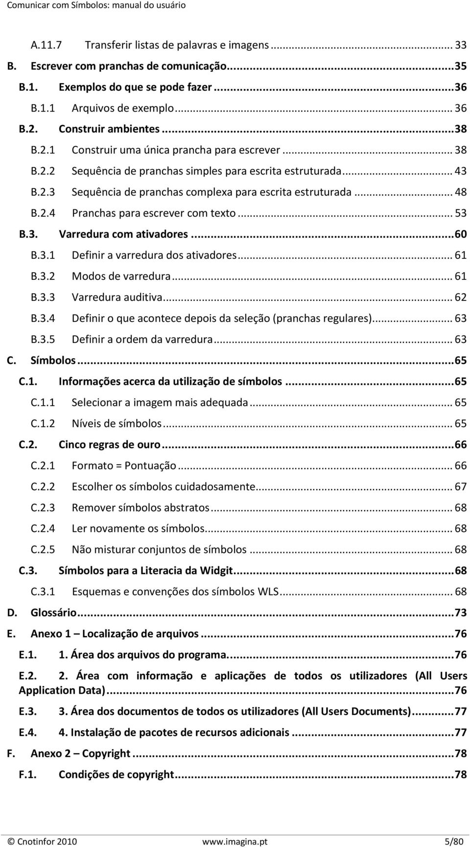 .. 53 B.3. Varredura com ativadores... 60 B.3.1 Definir a varredura dos ativadores... 61 B.3.2 Modos de varredura... 61 B.3.3 Varredura auditiva... 62 B.3.4 Definir o que acontece depois da seleção (pranchas regulares).