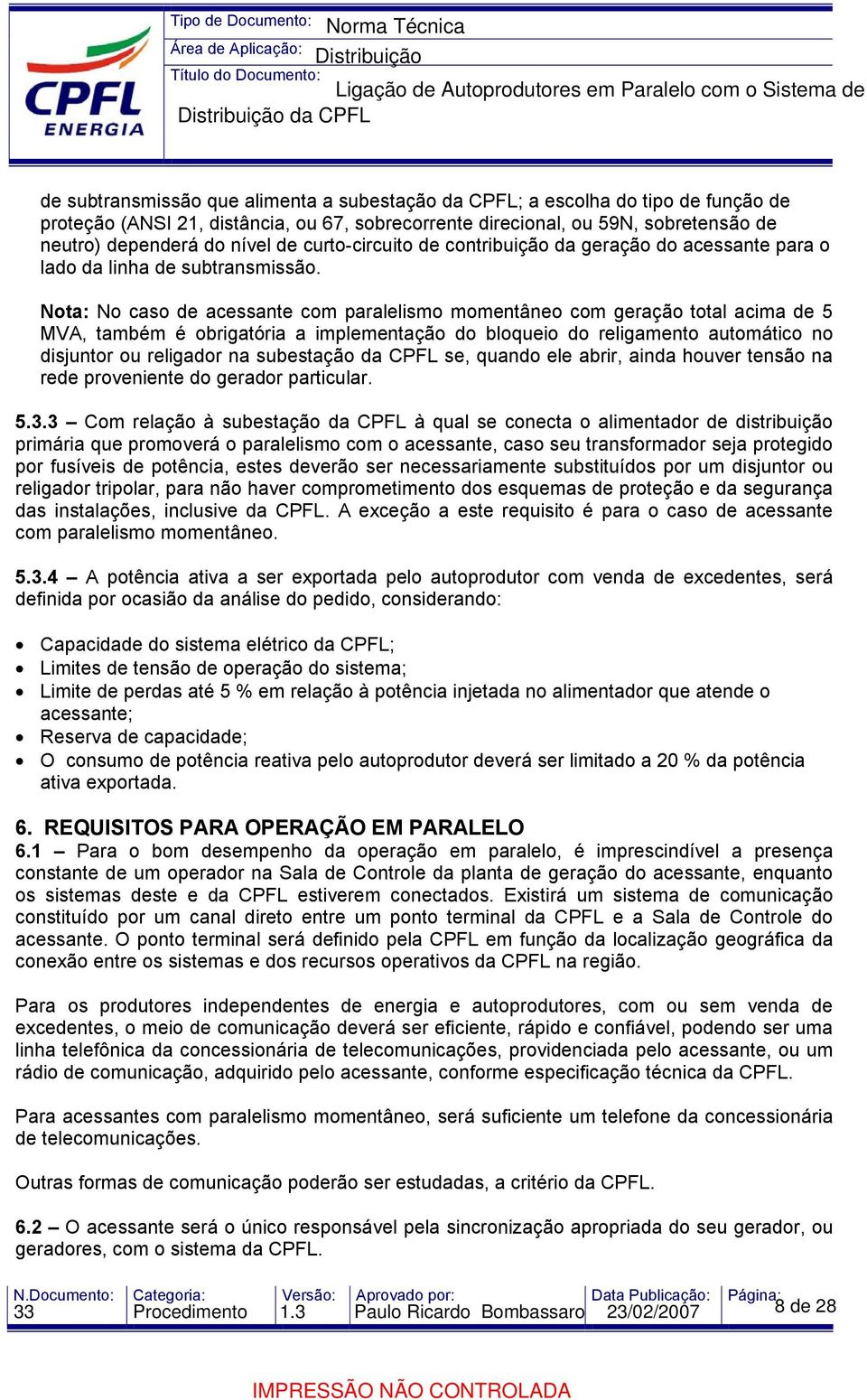 Nota: No caso de acessante com paralelismo momentâneo com geração total acima de 5 MVA, também é obrigatória a implementação do bloqueio do religamento automático no disjuntor ou religador na