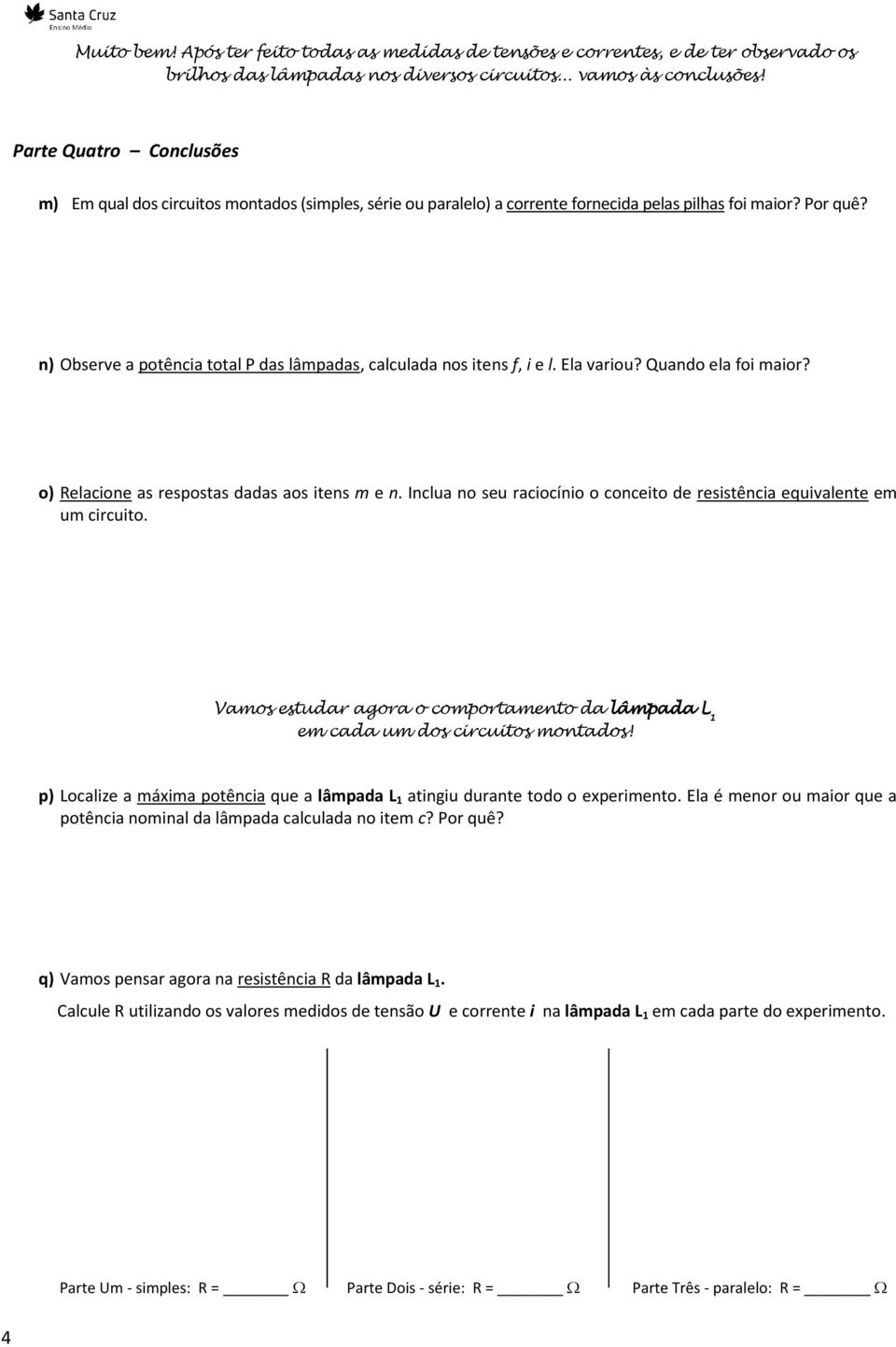 n) Observe a potência total P das lâmpadas, calculada nos itens f, i e l. Ela variou? Quando ela foi maior? o) Relacione as respostas dadas aos itens m e n.