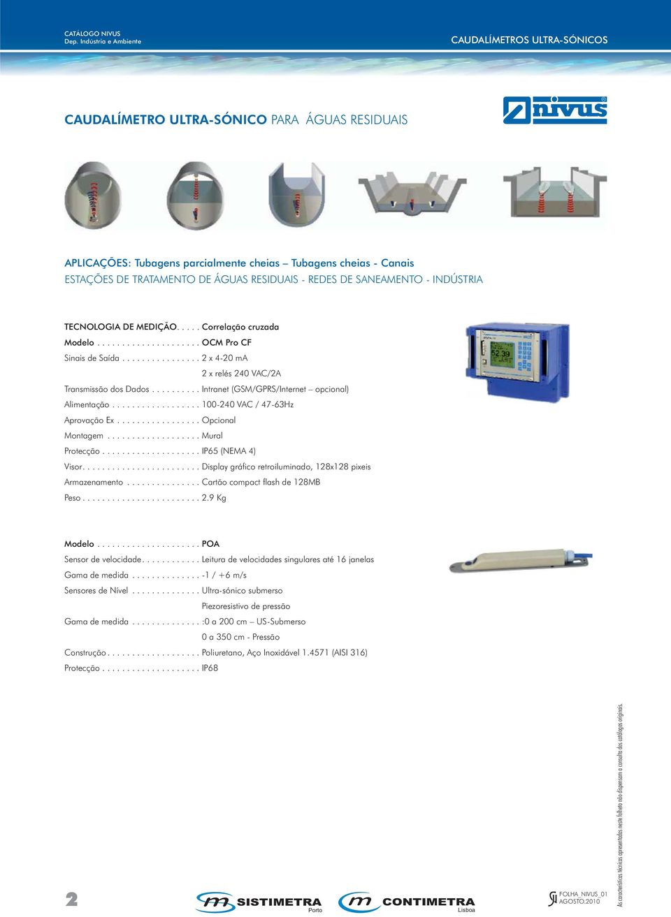 ......... Intranet (GSM/GPRS/Internet opcional) Alimentação.................. 100-240 VAC / 47-63Hz Aprovação Ex................. Opcional Montagem................... Mural Protecção.