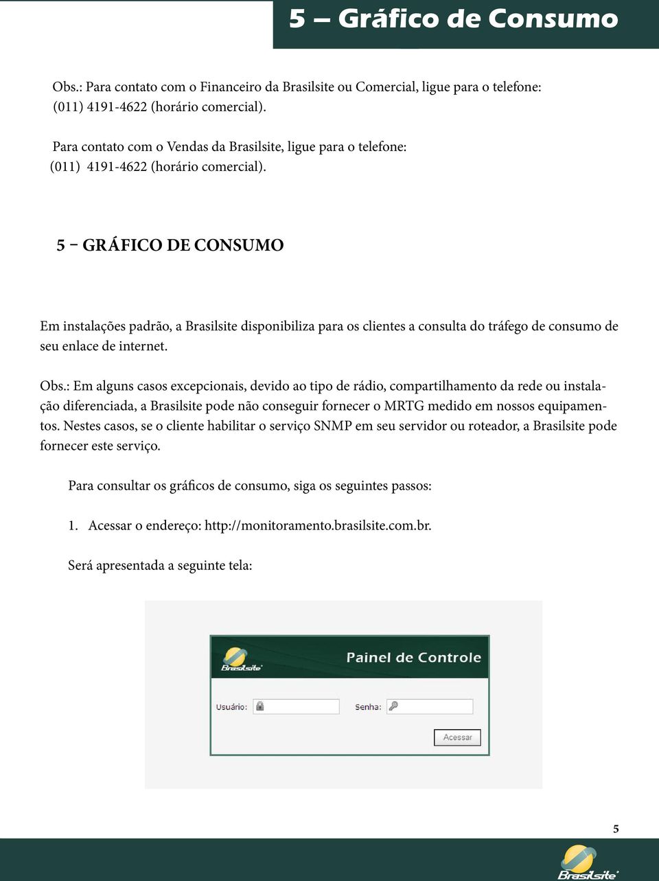 5 Gráfico de Consumo Em instalações padrão, a Brasilsite disponibiliza para os clientes a consulta do tráfego de consumo de seu enlace de internet. Obs.