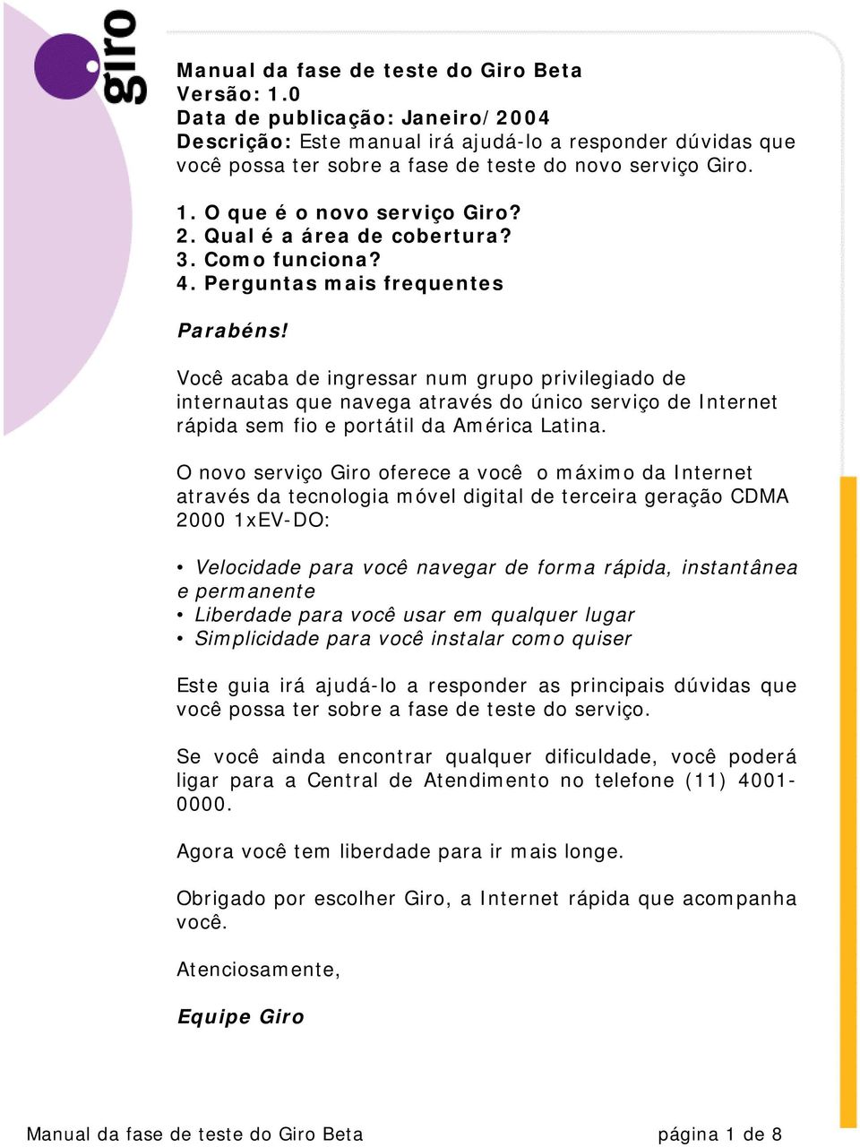 Você acaba de ingressar num grupo privilegiado de internautas que navega através do único serviço de Internet rápida sem fio e portátil da América Latina.