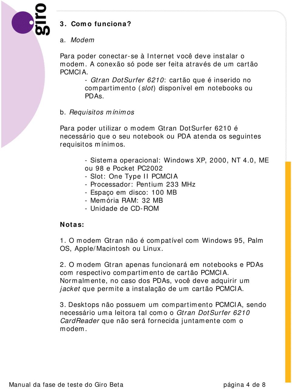 Requisitos mínimos Para poder utilizar o modem Gtran DotSurfer 6210 é necessário que o seu notebook ou PDA atenda os seguintes requisitos mínimos. Notas: - Sistema operacional: Windows XP, 2000, NT 4.
