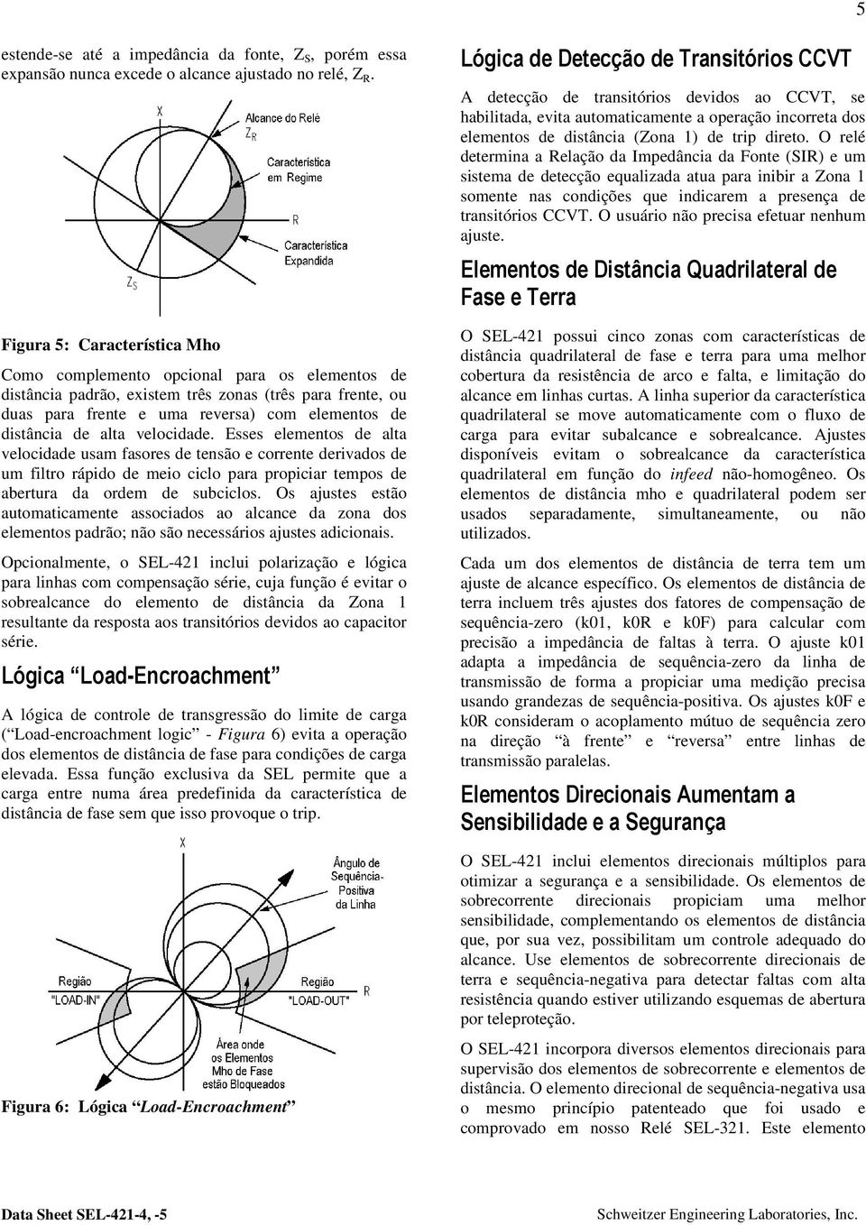 alta velocidade. Esses elementos de alta velocidade usam fasores de tensão e corrente derivados de um filtro rápido de meio ciclo para propiciar tempos de abertura da ordem de subciclos.