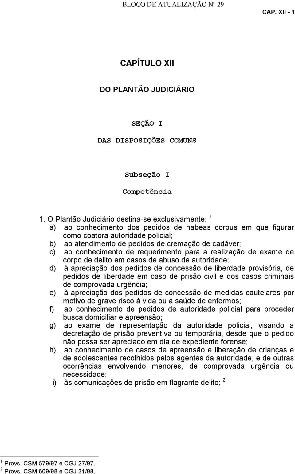 c) ao conhecimento de requerimento para a realização de exame de corpo de delito em casos de abuso de autoridade; d) à apreciação dos pedidos de concessão de liberdade provisória, de pedidos de