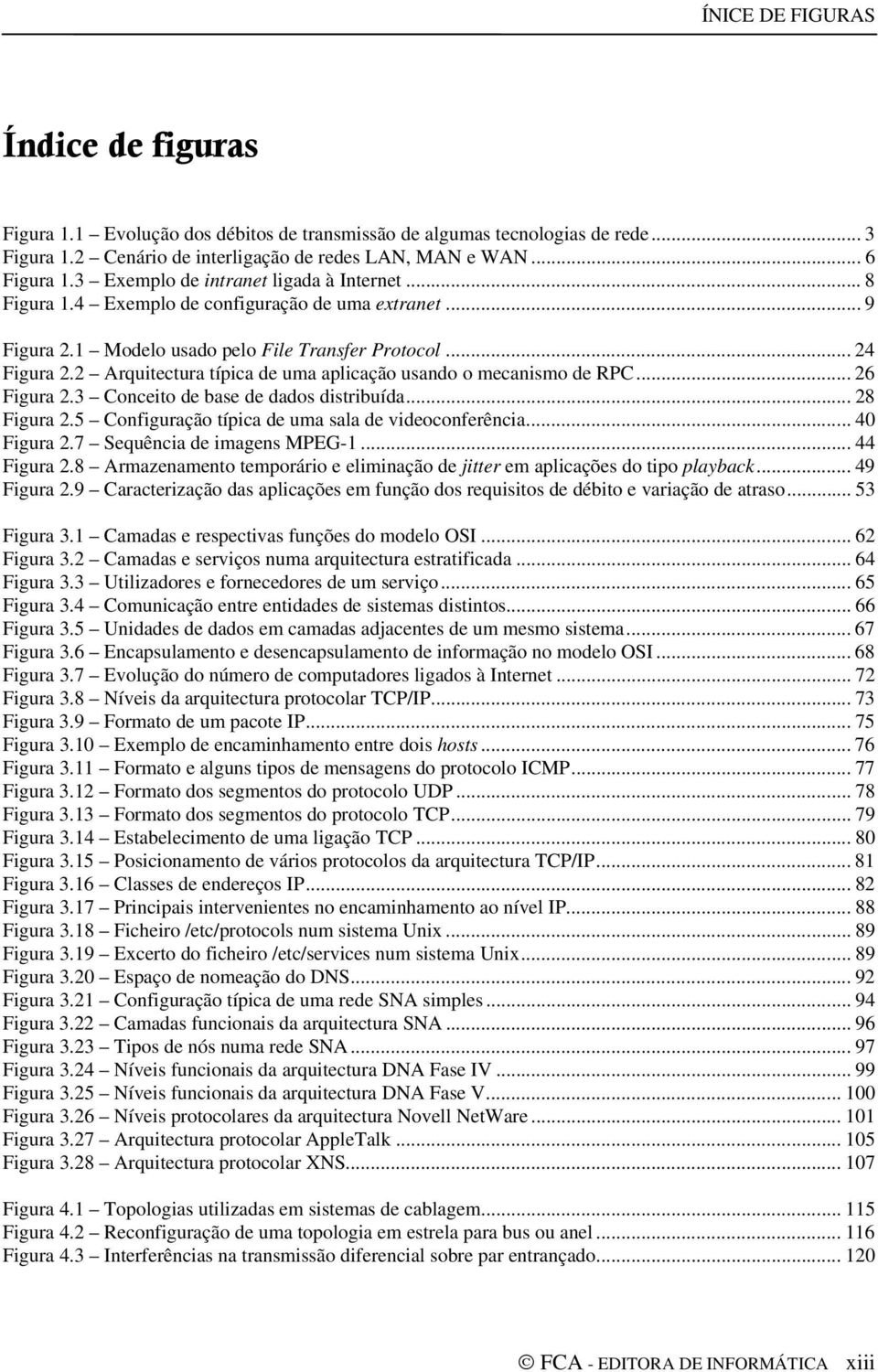 2 Arquitectura típica de uma aplicação usando o mecanismo de RPC... 26 Figura 2.3 Conceito de base de dados distribuída... 28 Figura 2.5 Configuração típica de uma sala de videoconferência.