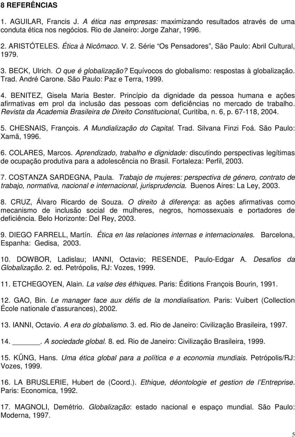 São Paulo: Paz e Terra, 1999. 4. BENITEZ, Gisela Maria Bester. Princípio da dignidade da pessoa humana e ações afirmativas em prol da inclusão das pessoas com deficiências no mercado de trabalho.