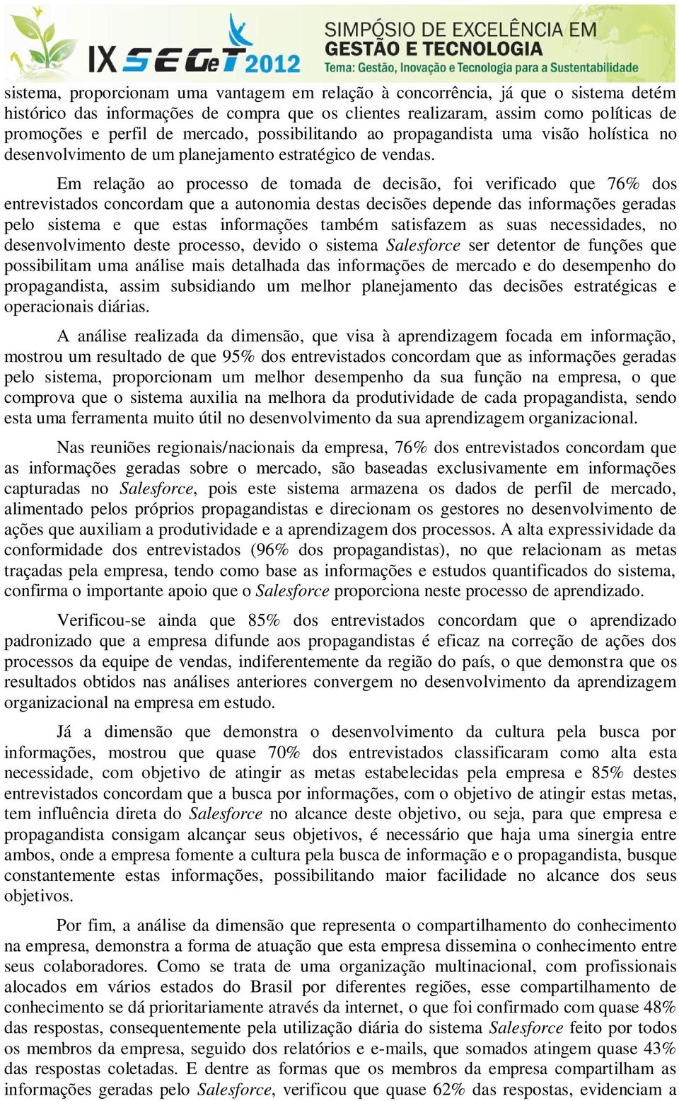 Em relação ao processo de tomada de decisão, foi verificado que 76% dos entrevistados concordam que a autonomia destas decisões depende das informações geradas pelo sistema e que estas informações