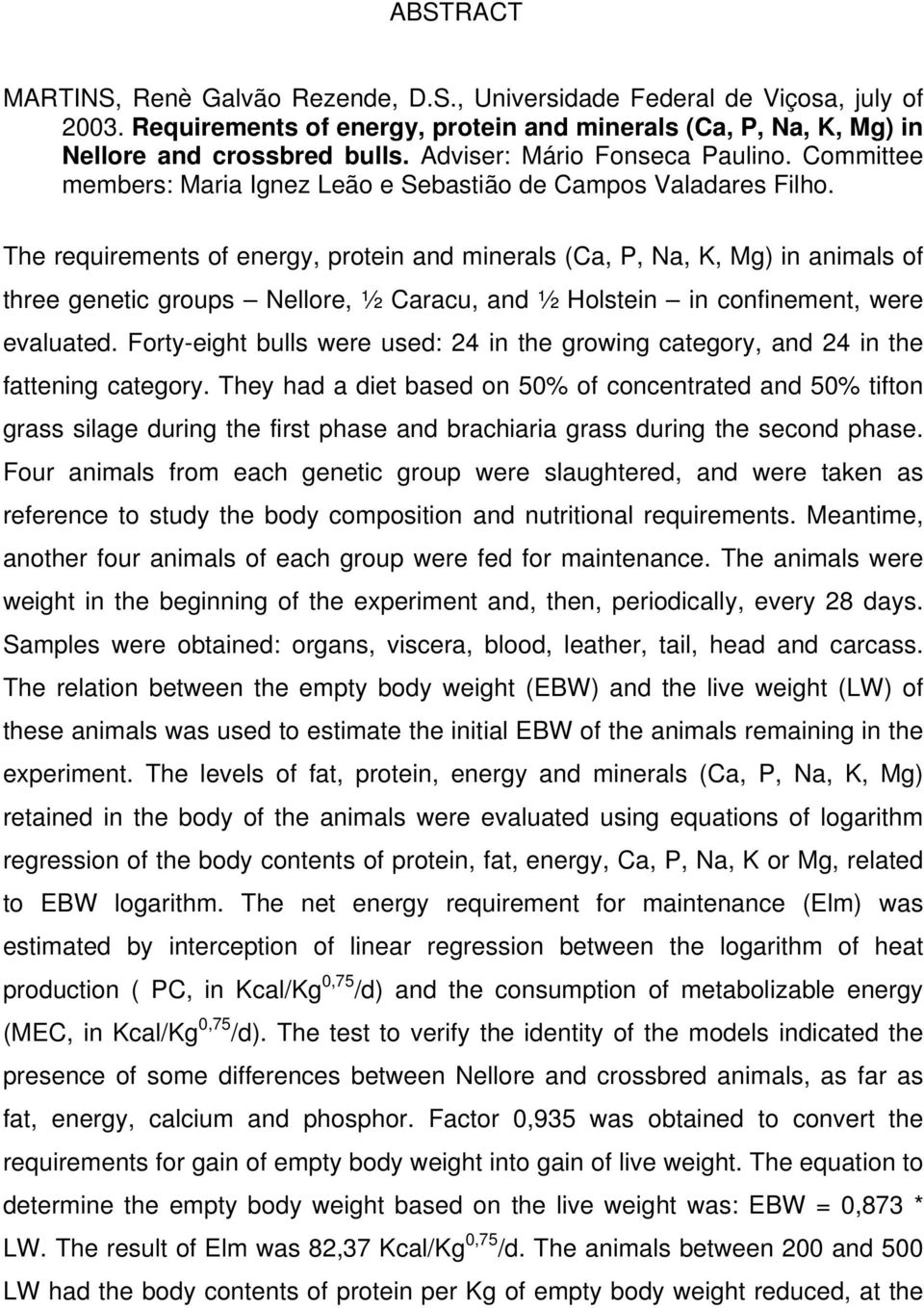 The requirements of energy, protein and minerals (Ca, P, Na, K, Mg) in animals of three genetic groups Nellore, ½ Caracu, and ½ Holstein in confinement, were evaluated.