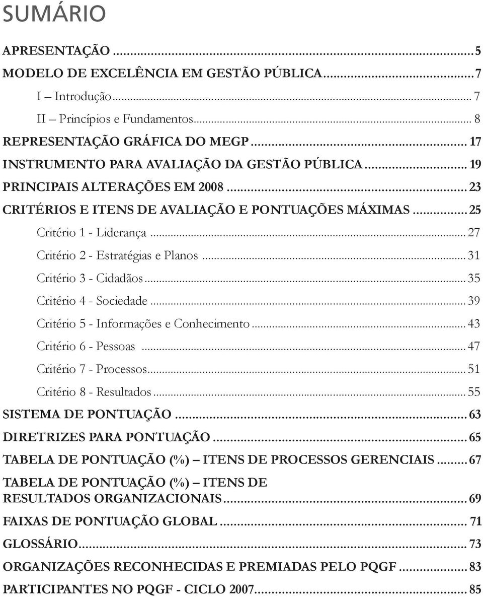 .. 35 Critério 4 - Sociedade... 39 Critério 5 - Informações e Conhecimento... 43 Critério 6 - Pessoas... 47 Critério 7 - Processos... 51 Critério 8 - Resultados... 55 SISTEMA DE PONTUAÇÃO.