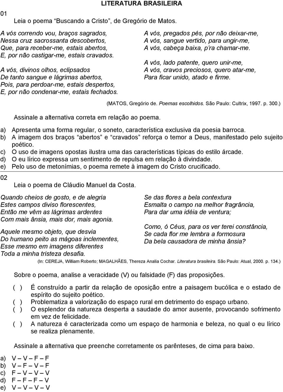 A vós, divinos olhos, eclipsados De tanto sangue e lágrimas abertos, Pois, para perdoar-me, estais despertos, E, por não condenar-me, estais fechados.