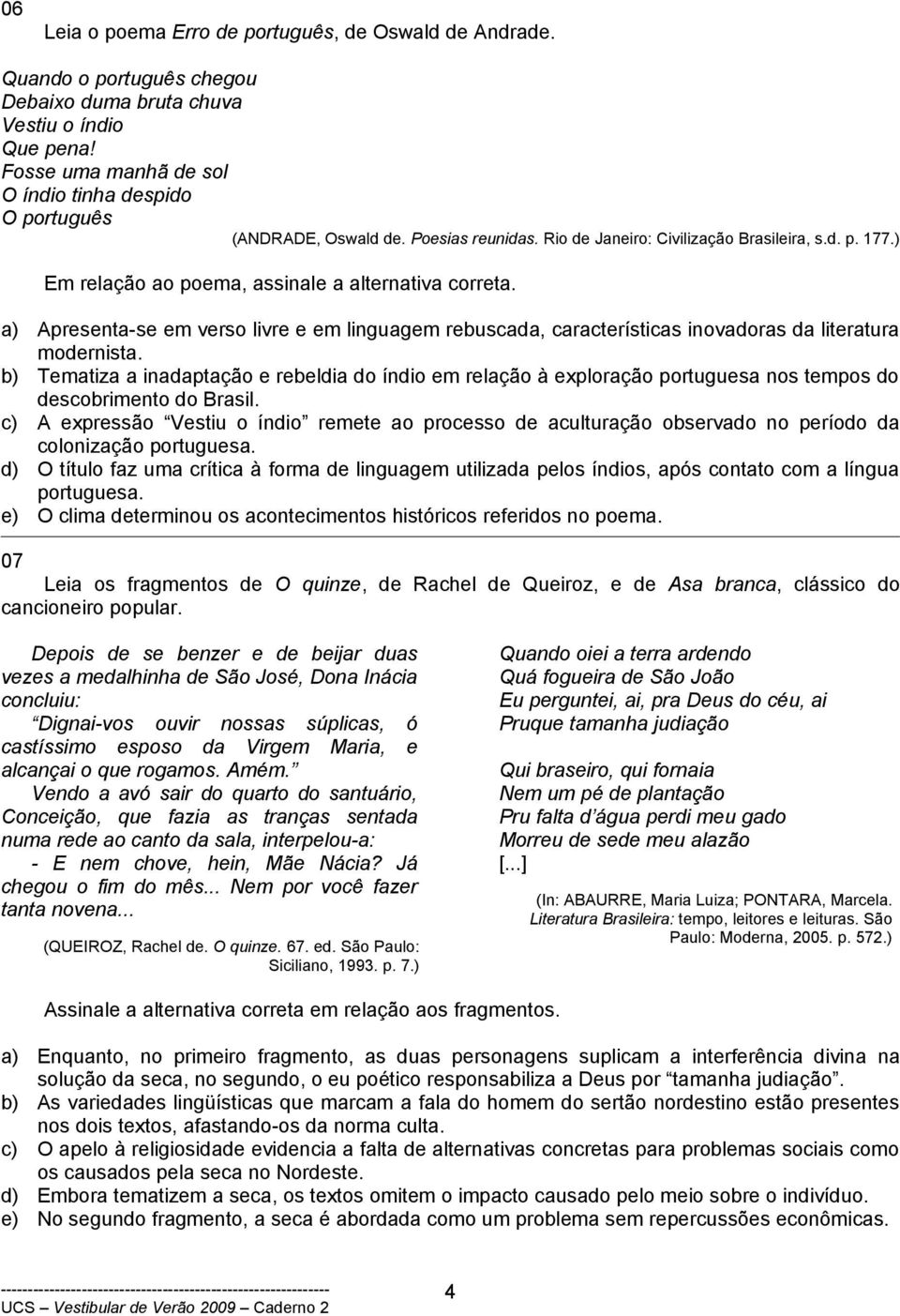 ) Em relação ao poema, assinale a alternativa correta. a) Apresenta-se em verso livre e em linguagem rebuscada, características inovadoras da literatura modernista.