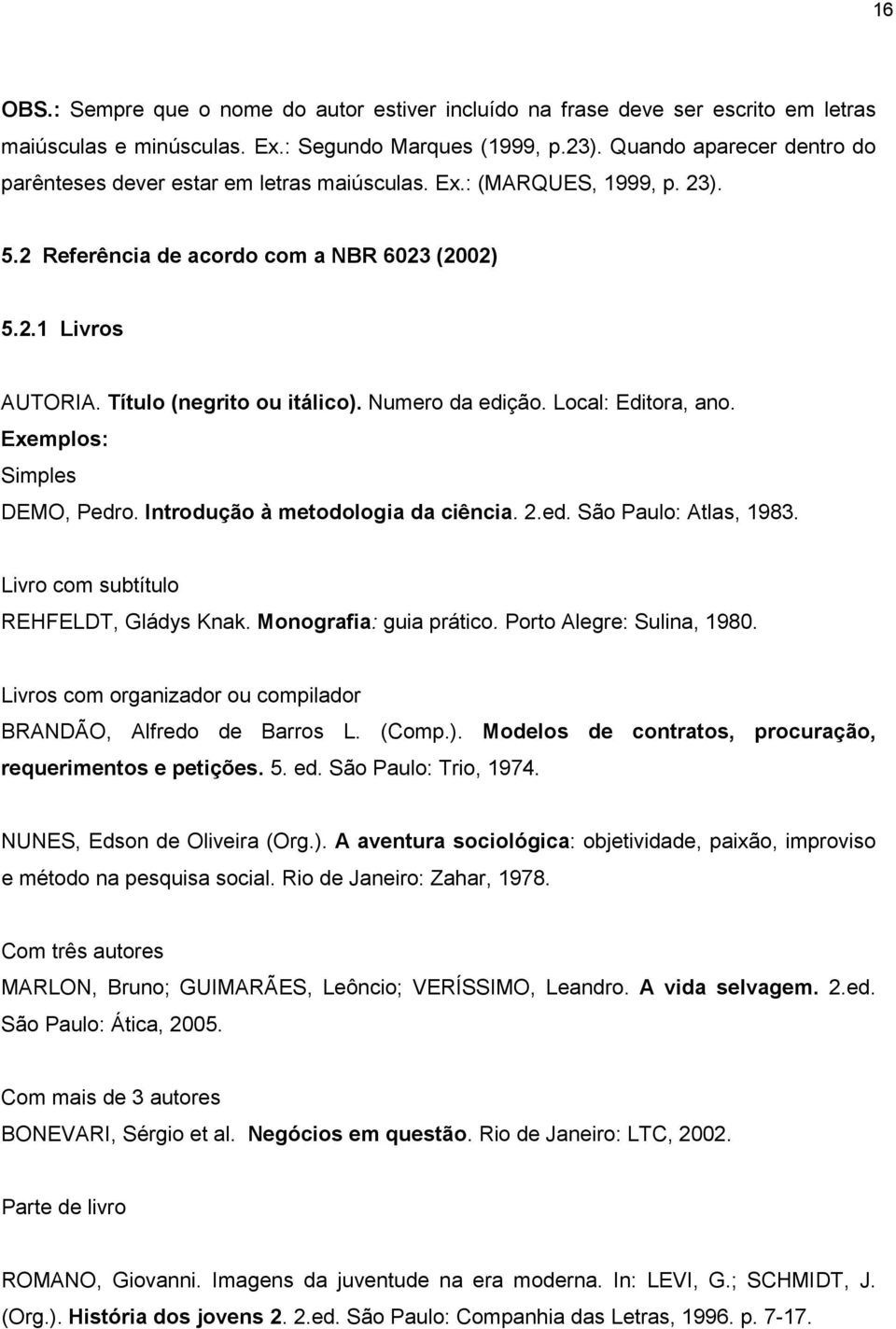 Numero da edição. Local: Editora, ano. Exemplos: Simples DEMO, Pedro. Introdução à metodologia da ciência. 2.ed. São Paulo: Atlas, 1983. Livro com subtítulo REHFELDT, Gládys Knak.