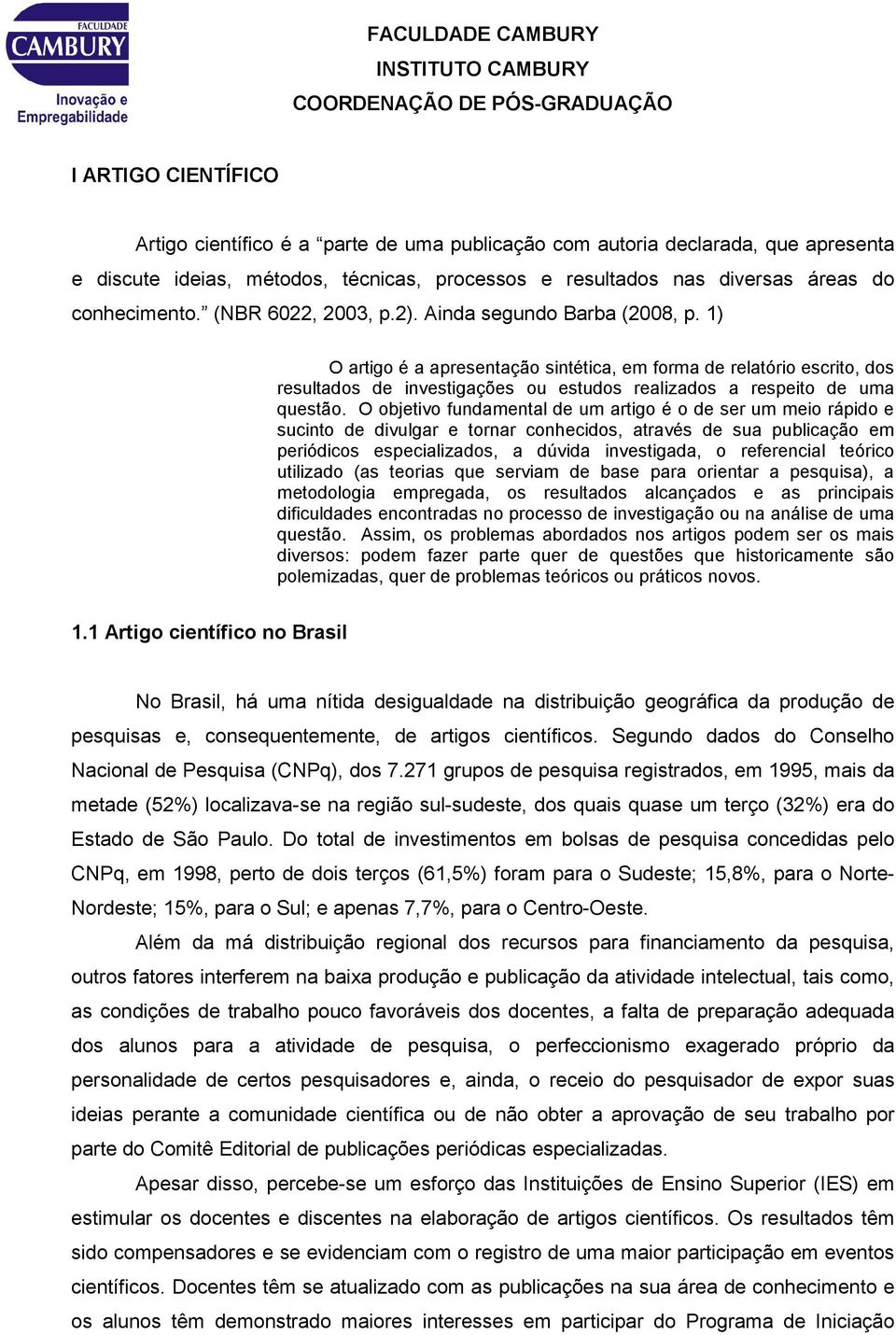 1) O artigo é a apresentação sintética, em forma de relatório escrito, dos resultados de investigações ou estudos realizados a respeito de uma questão.