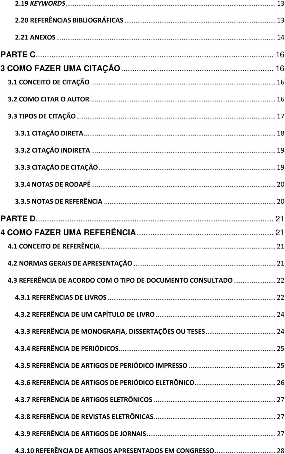 .. 21 4.1 CONCEITO DE REFERÊNCIA... 21 4.2 NORMAS GERAIS DE APRESENTAÇÃO... 21 4.3 REFERÊNCIA DE ACORDO COM O TIPO DE DOCUMENTO CONSULTADO... 22 4.3.1 REFERÊNCIAS DE LIVROS... 22 4.3.2 REFERÊNCIA DE UM CAPÍTULO DE LIVRO.