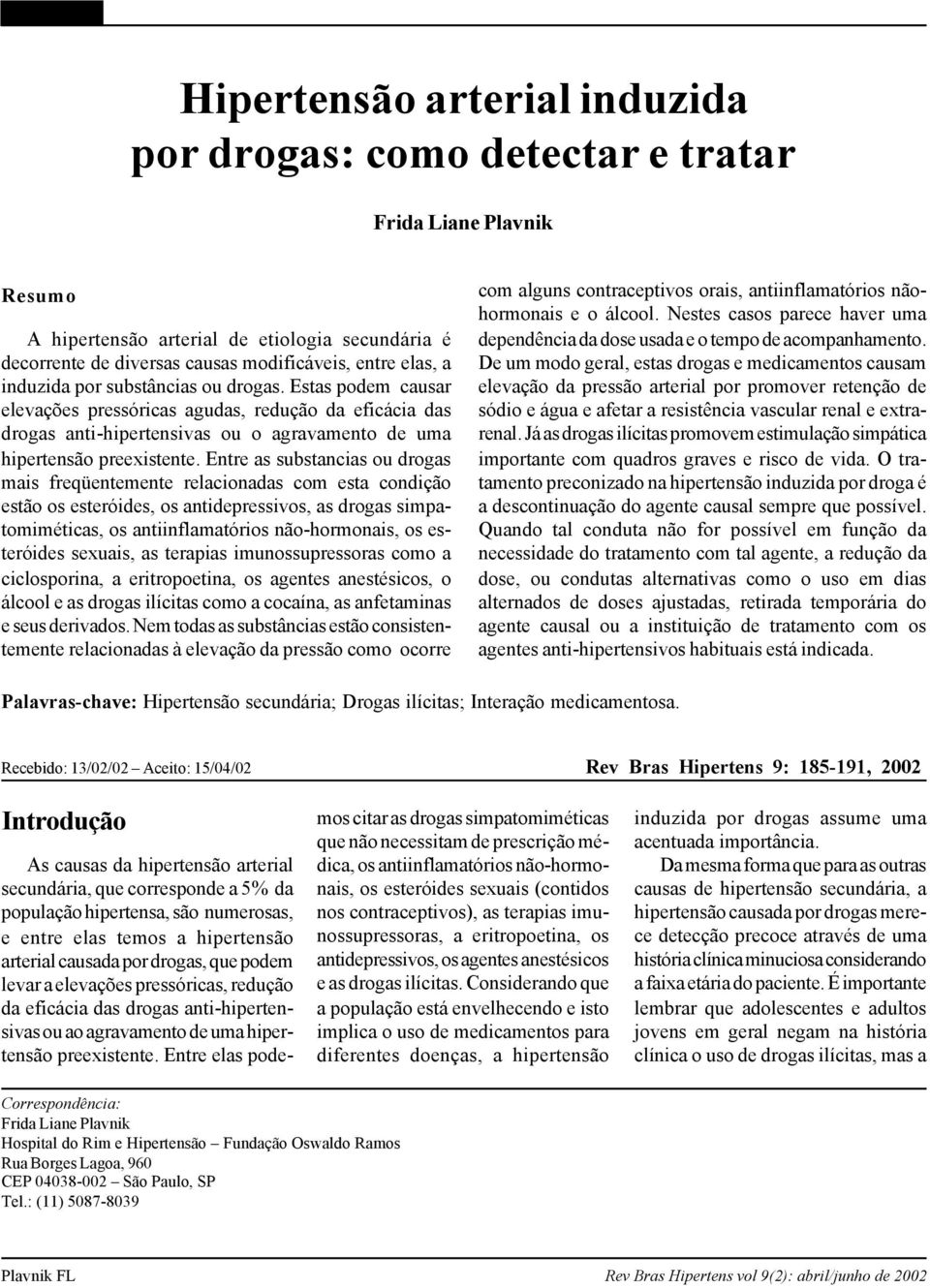 Entre as substancias ou drogas mais freqüentemente relacionadas com esta condição estão os esteróides, os antidepressivos, as drogas simpatomiméticas, os antiinflamatórios não-hormonais, os