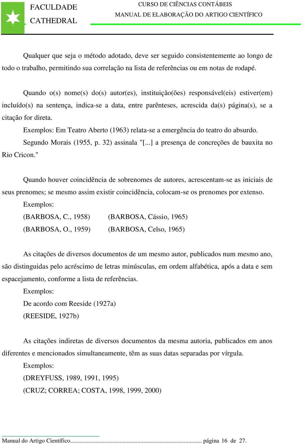 Exemplos: Em Teatro Aberto (1963) relata-se a emergência do teatro do absurdo. Segundo Morais (1955, p. 32) assinala "[...] a presença de concreções de bauxita no Rio Cricon.