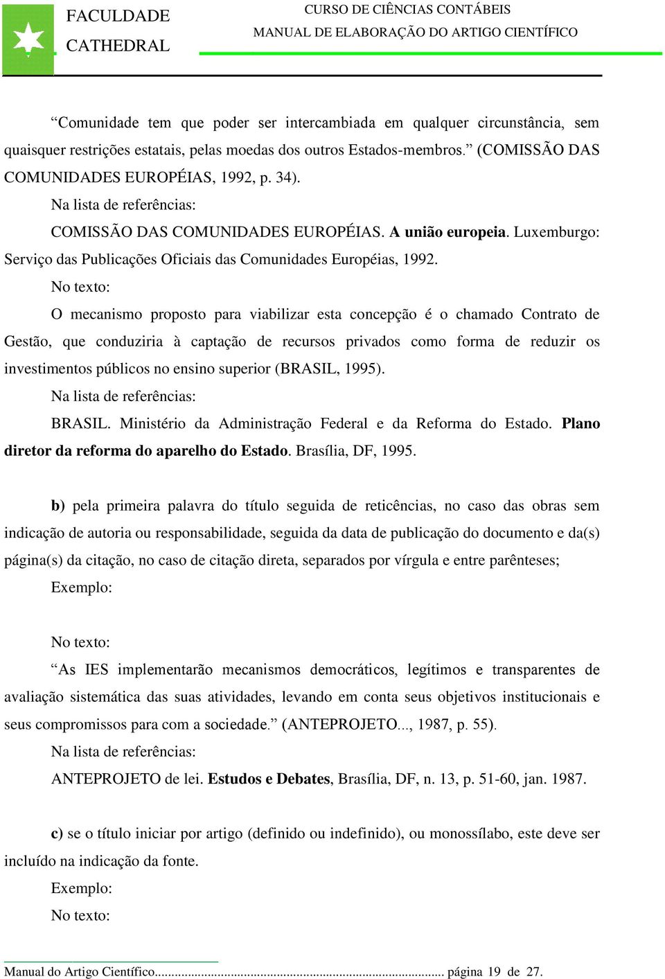 No texto: O mecanismo proposto para viabilizar esta concepção é o chamado Contrato de Gestão, que conduziria à captação de recursos privados como forma de reduzir os investimentos públicos no ensino