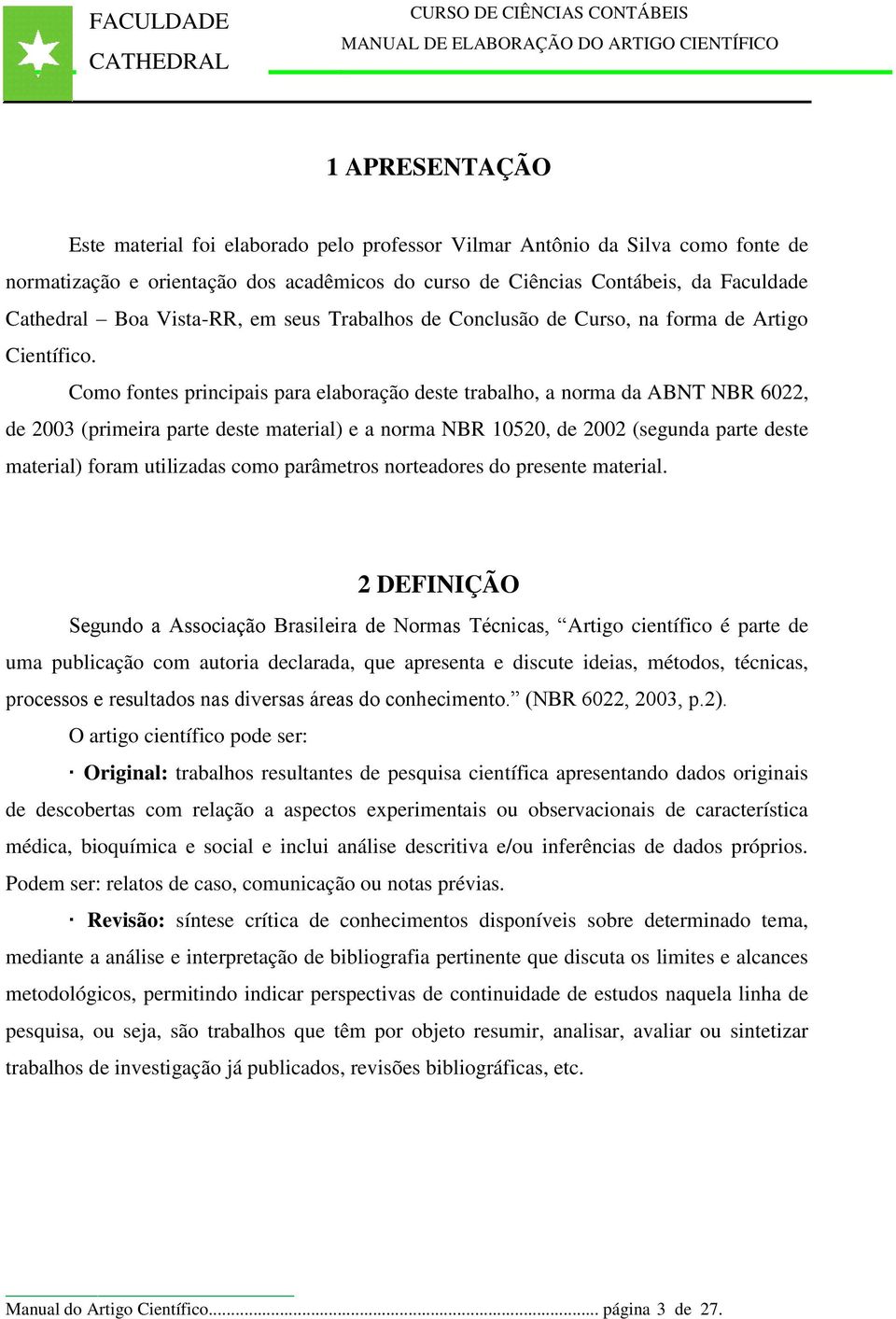 Como fontes principais para elaboração deste trabalho, a norma da ABNT NBR 6022, de 2003 (primeira parte deste material) e a norma NBR 10520, de 2002 (segunda parte deste material) foram utilizadas