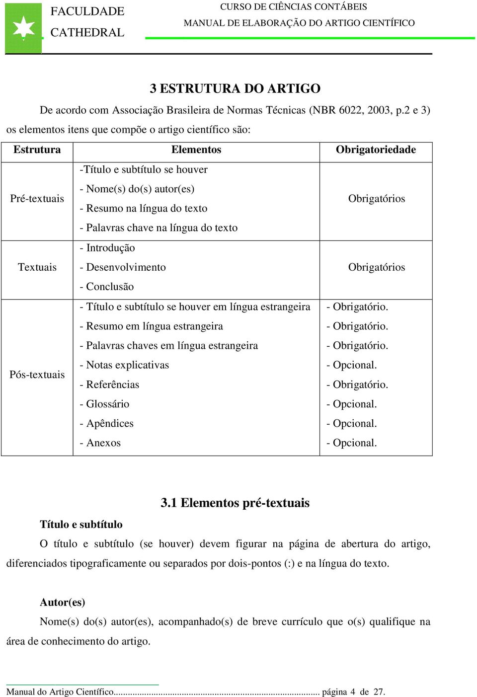 Obrigatórios - Palavras chave na língua do texto Textuais - Introdução - Desenvolvimento Obrigatórios - Conclusão - Título e subtítulo se houver em língua estrangeira - Resumo em língua estrangeira -