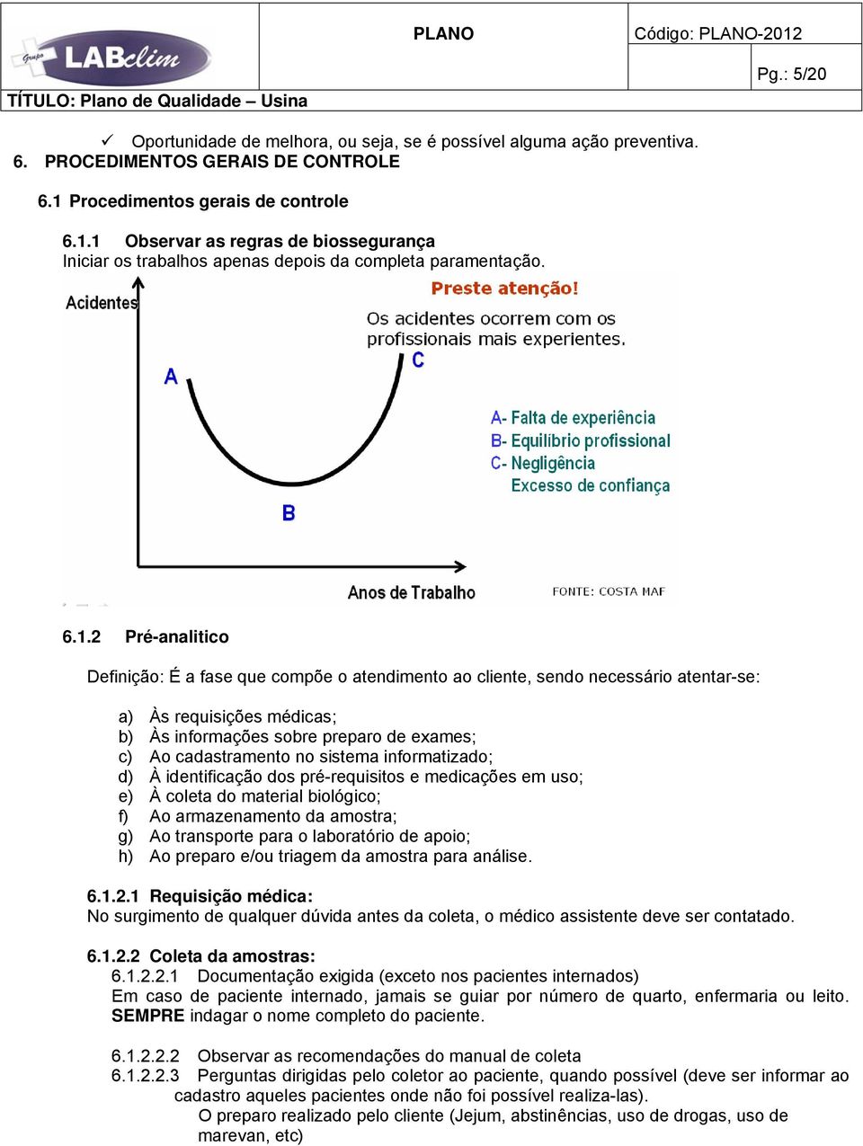 1 Observar as regras de biossegurança Iniciar os trabalhos apenas depois da completa paramentação. 6.1.2 Pré-analitico Definição: É a fase que compõe o atendimento ao cliente, sendo necessário