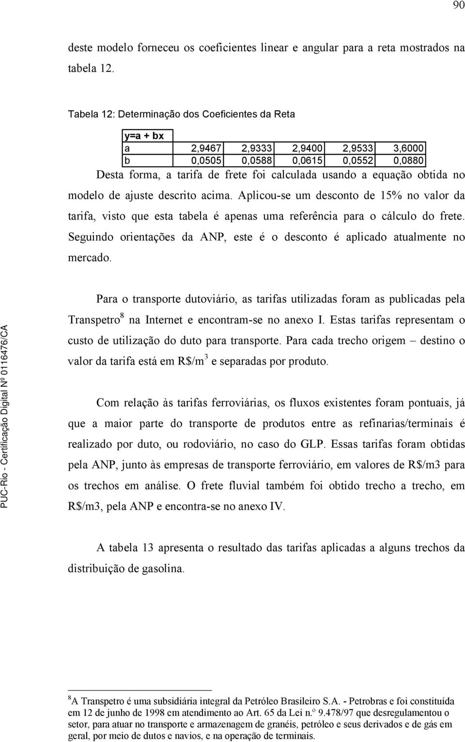 obtida no modelo de ajuste descrito acima. Aplicou-se um desconto de 15% no valor da tarifa, visto que esta tabela é apenas uma referência para o cálculo do frete.