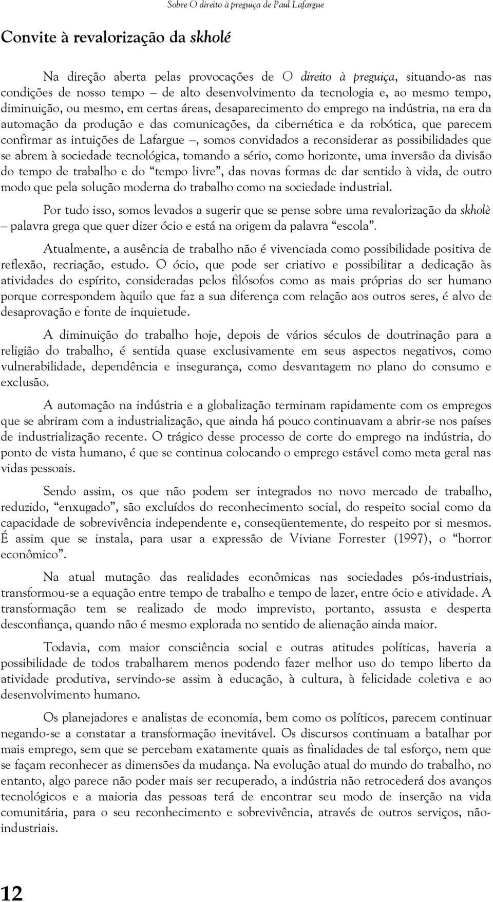 da robótica, que parecem confirmar as intuições de Lafargue, somos convidados a reconsiderar as possibilidades que se abrem à sociedade tecnológica, tomando a sério, como horizonte, uma inversão da