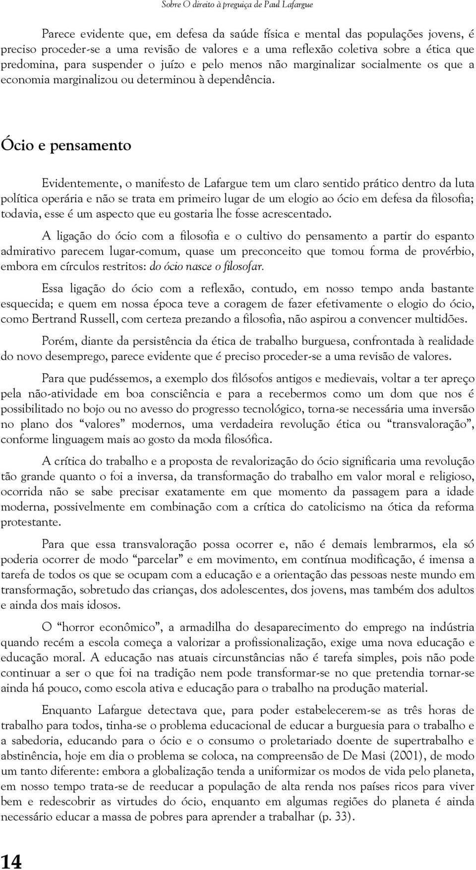 Ócio e pensamento Evidentemente, o manifesto de Lafargue tem um claro sentido prático dentro da luta política operária e não se trata em primeiro lugar de um elogio ao ócio em defesa da filosofia;