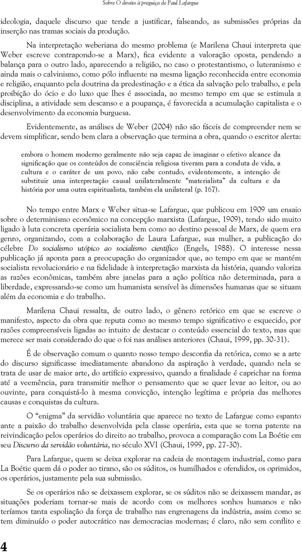 a religião, no caso o protestantismo, o luteranismo e ainda mais o calvinismo, como pólo influente na mesma ligação reconhecida entre economia e religião, enquanto pela doutrina da predestinação e a